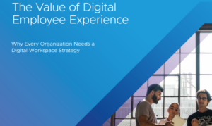 VMWARE REPORT: THE VALUE OF THE DIGITAL EMPLOYEE EXPERIENCE