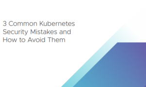 3 COMMON KUBERNETES SECURITY MISTAKES AND HOW TO AVOID THEM