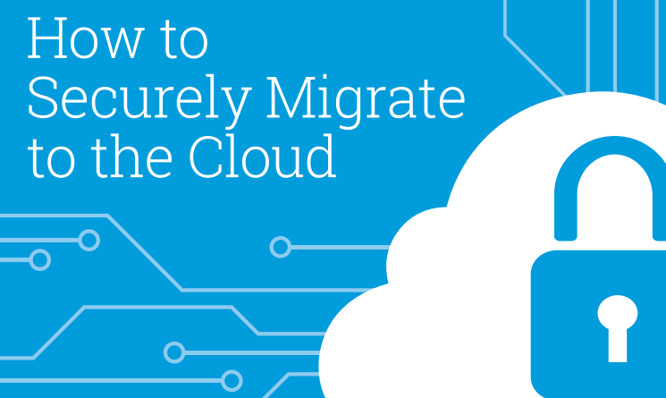 HOW TO SECURELY MIGRATE TO THE CLOUD